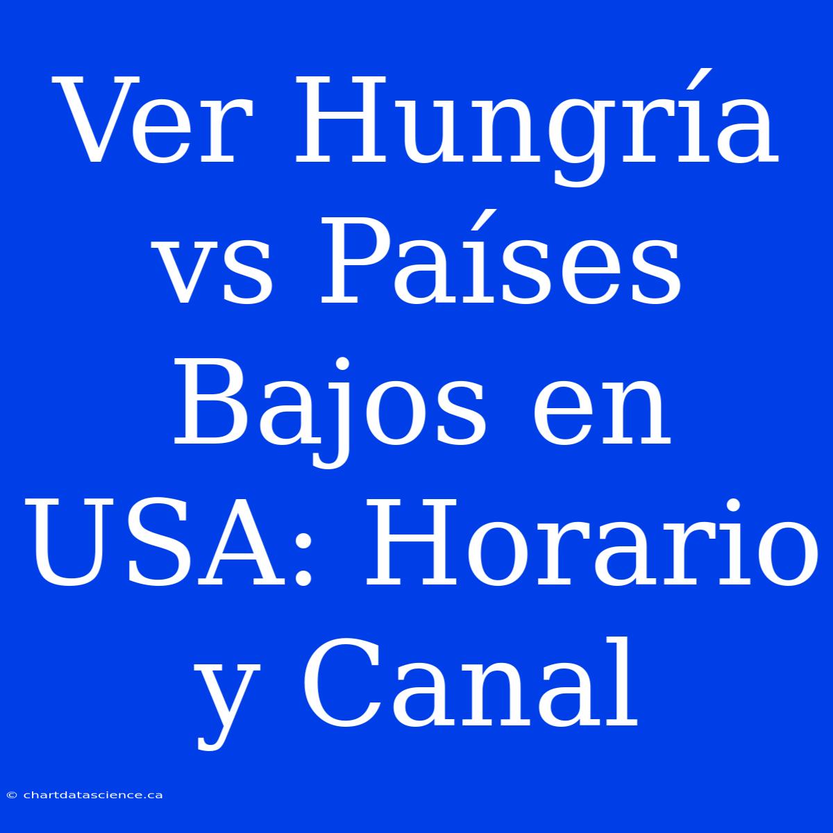 Ver Hungría Vs Países Bajos En USA: Horario Y Canal