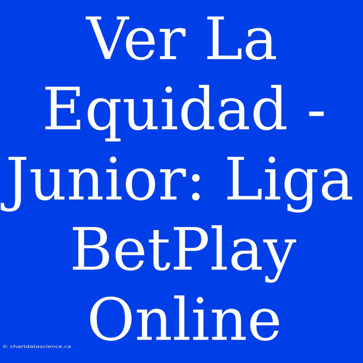 Ver La Equidad - Junior: Liga BetPlay Online