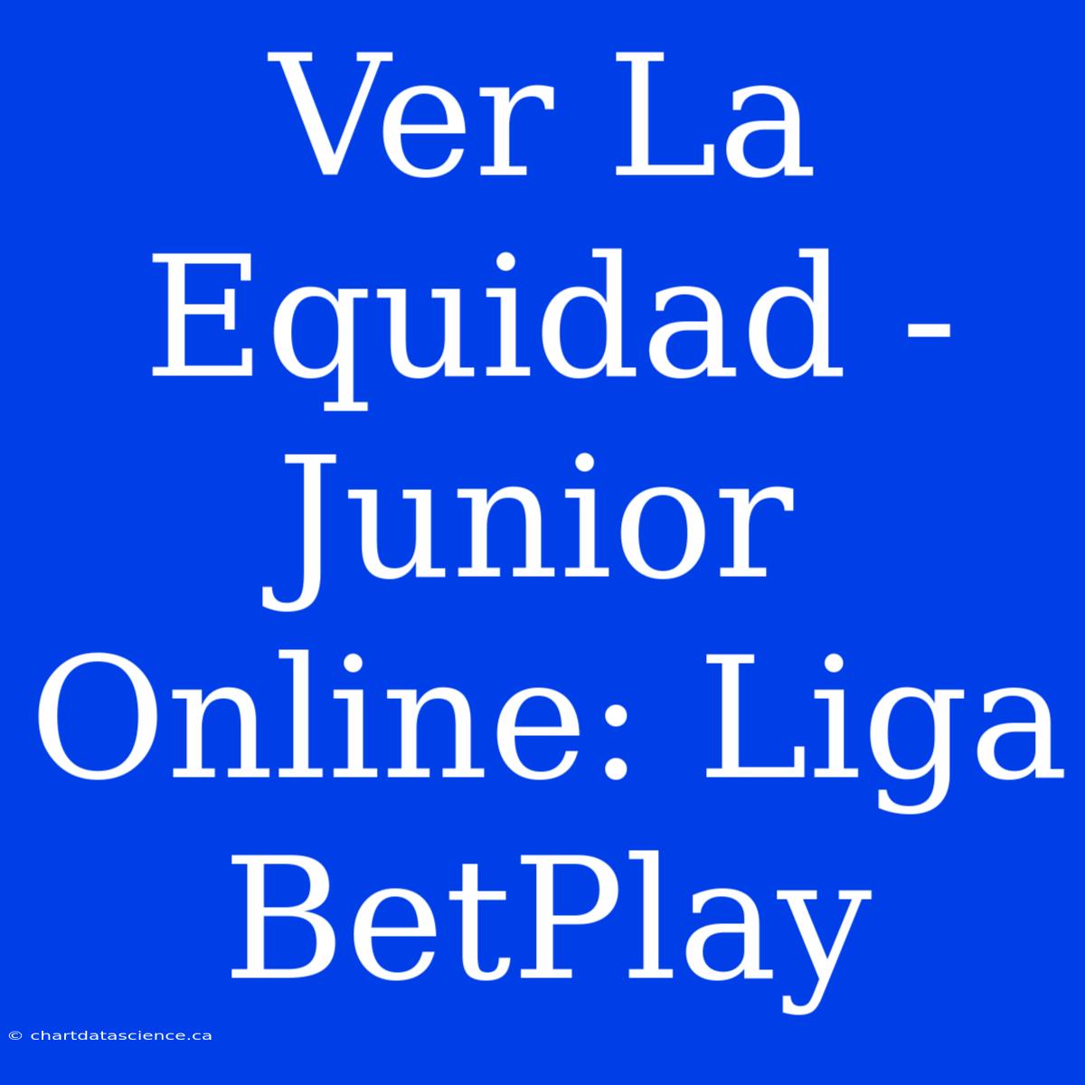 Ver La Equidad - Junior Online: Liga BetPlay