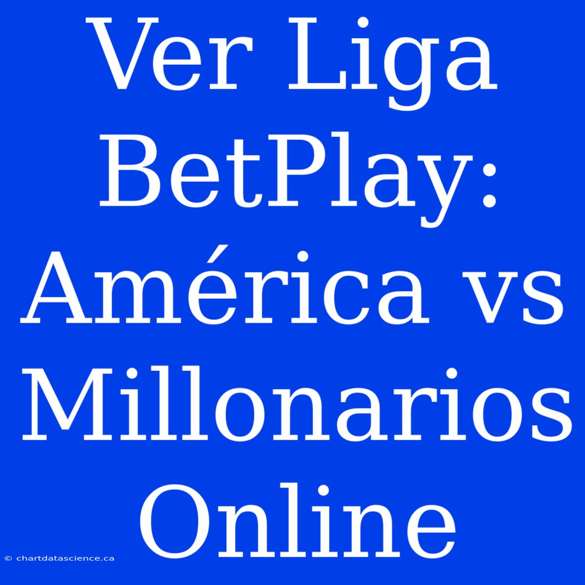 Ver Liga BetPlay: América Vs Millonarios Online