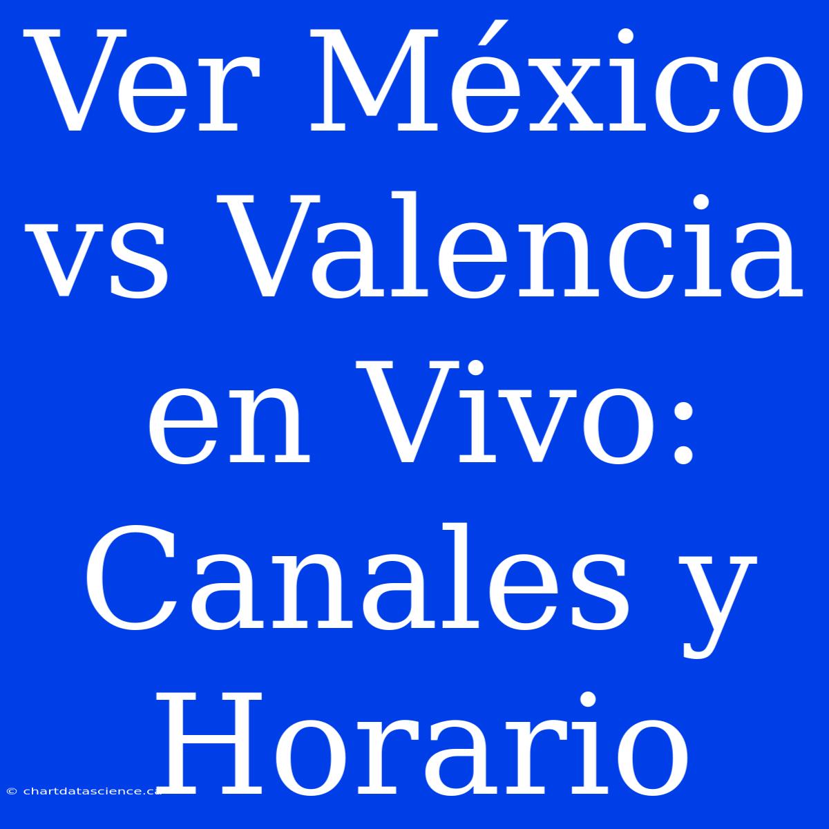 Ver México Vs Valencia En Vivo: Canales Y Horario