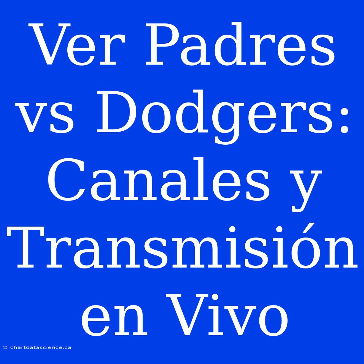 Ver Padres Vs Dodgers: Canales Y Transmisión En Vivo