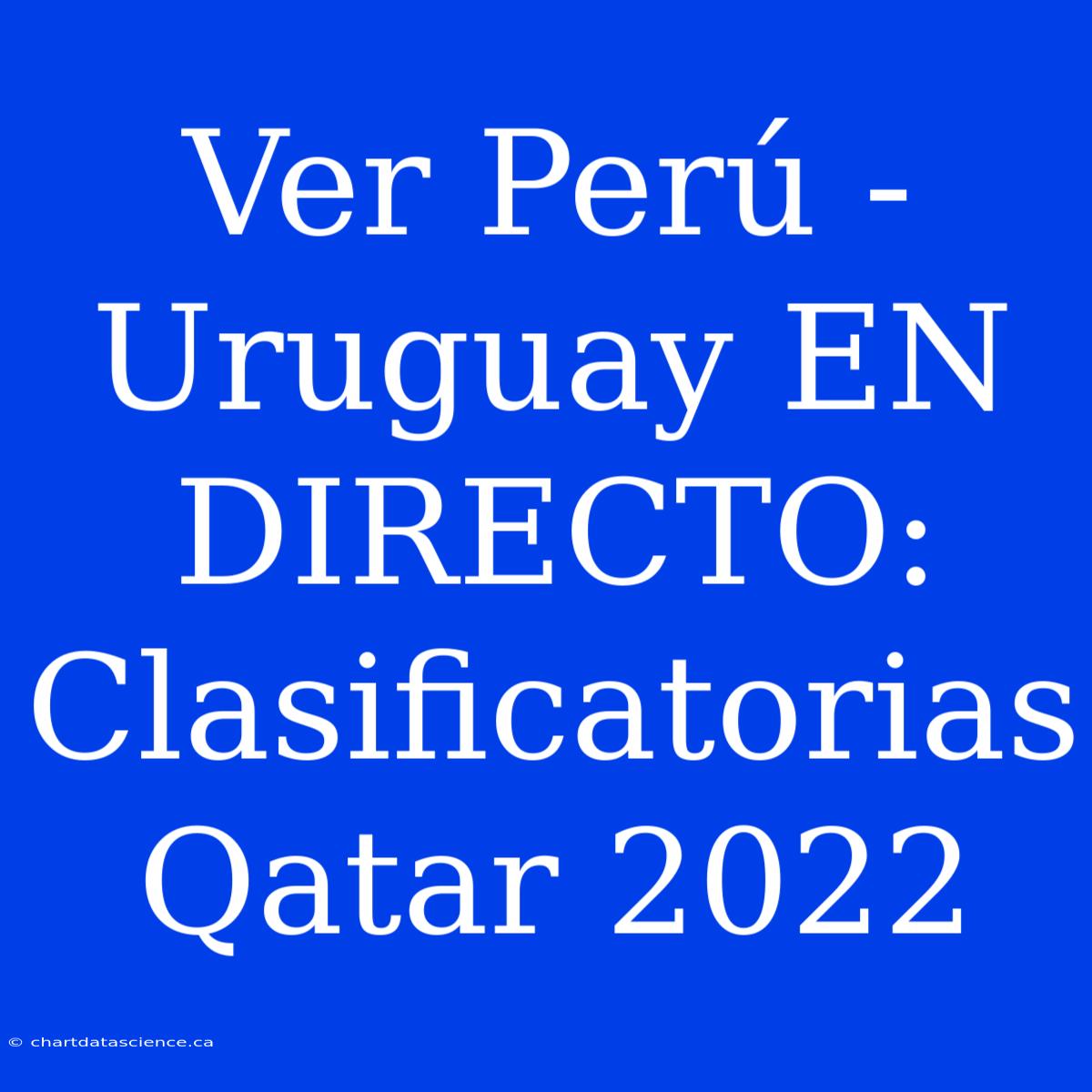 Ver Perú - Uruguay EN DIRECTO: Clasificatorias Qatar 2022