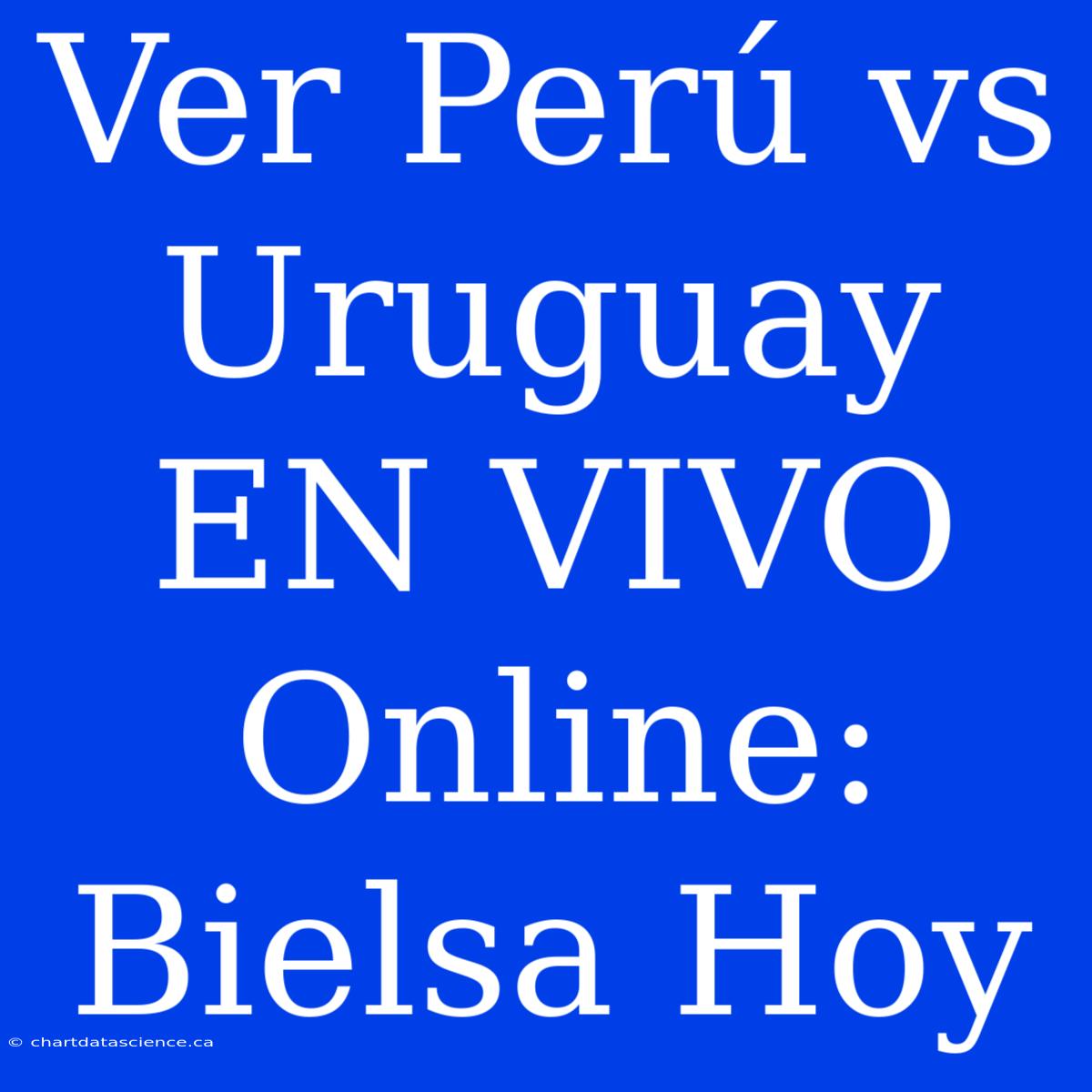 Ver Perú Vs Uruguay EN VIVO Online: Bielsa Hoy