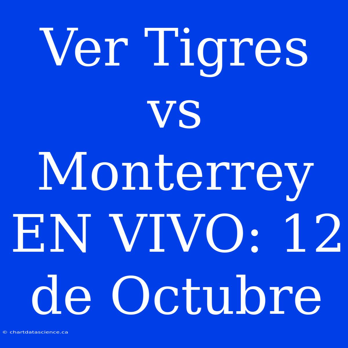 Ver Tigres Vs Monterrey EN VIVO: 12 De Octubre