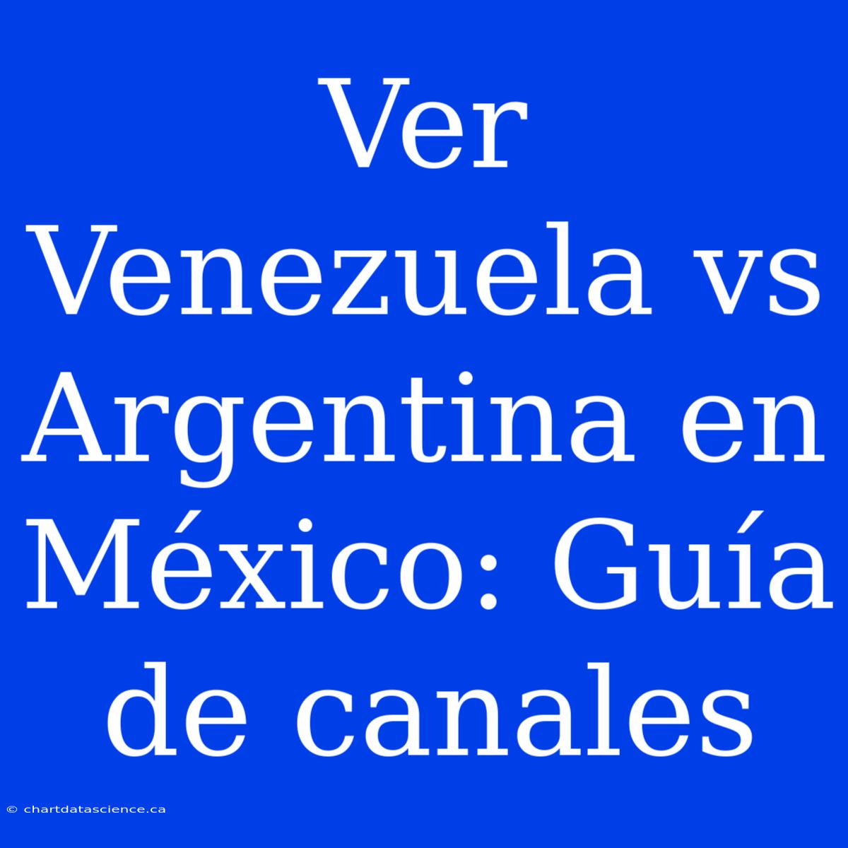 Ver Venezuela Vs Argentina En México: Guía De Canales