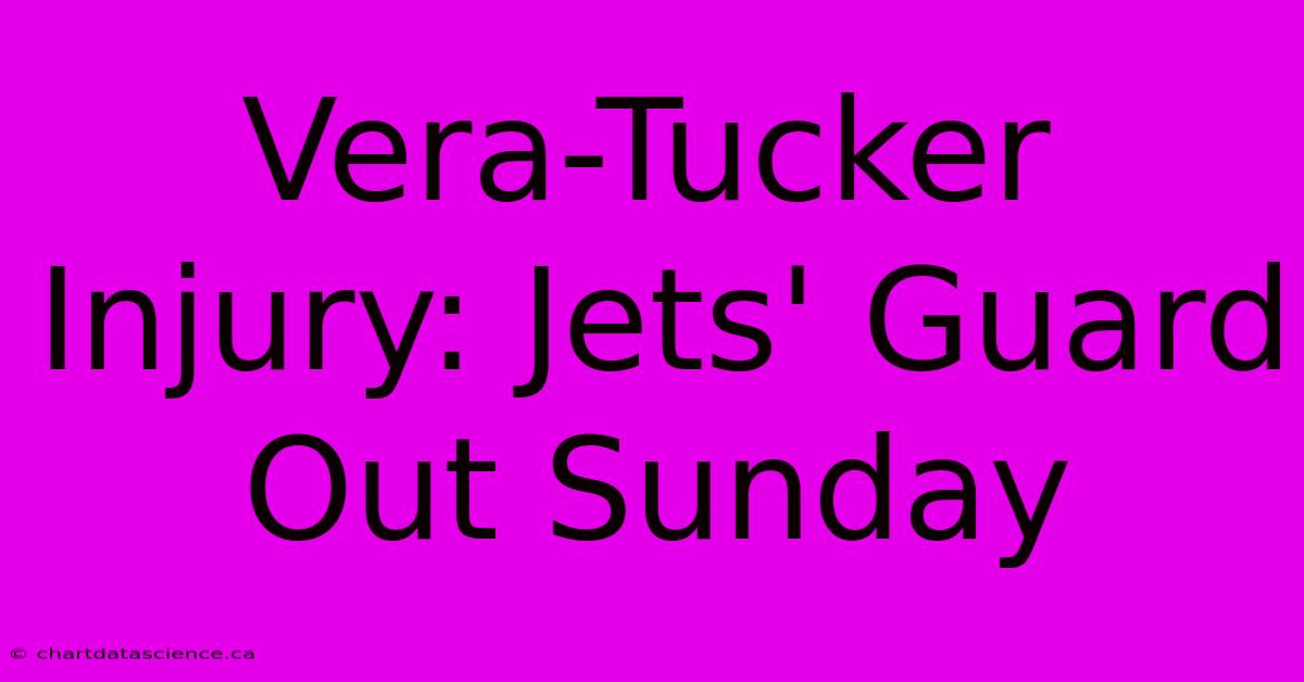 Vera-Tucker Injury: Jets' Guard Out Sunday