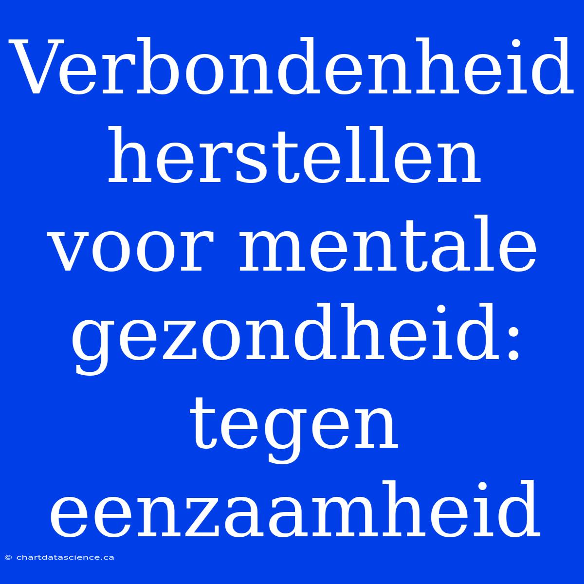 Verbondenheid Herstellen Voor Mentale Gezondheid:  Tegen Eenzaamheid