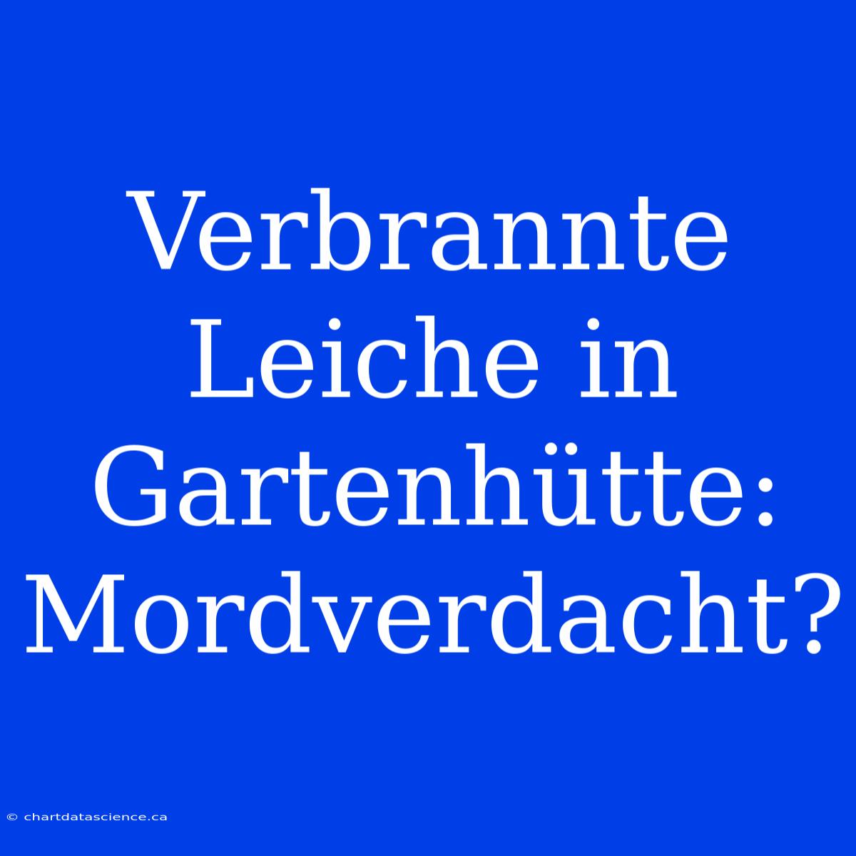 Verbrannte Leiche In Gartenhütte: Mordverdacht?