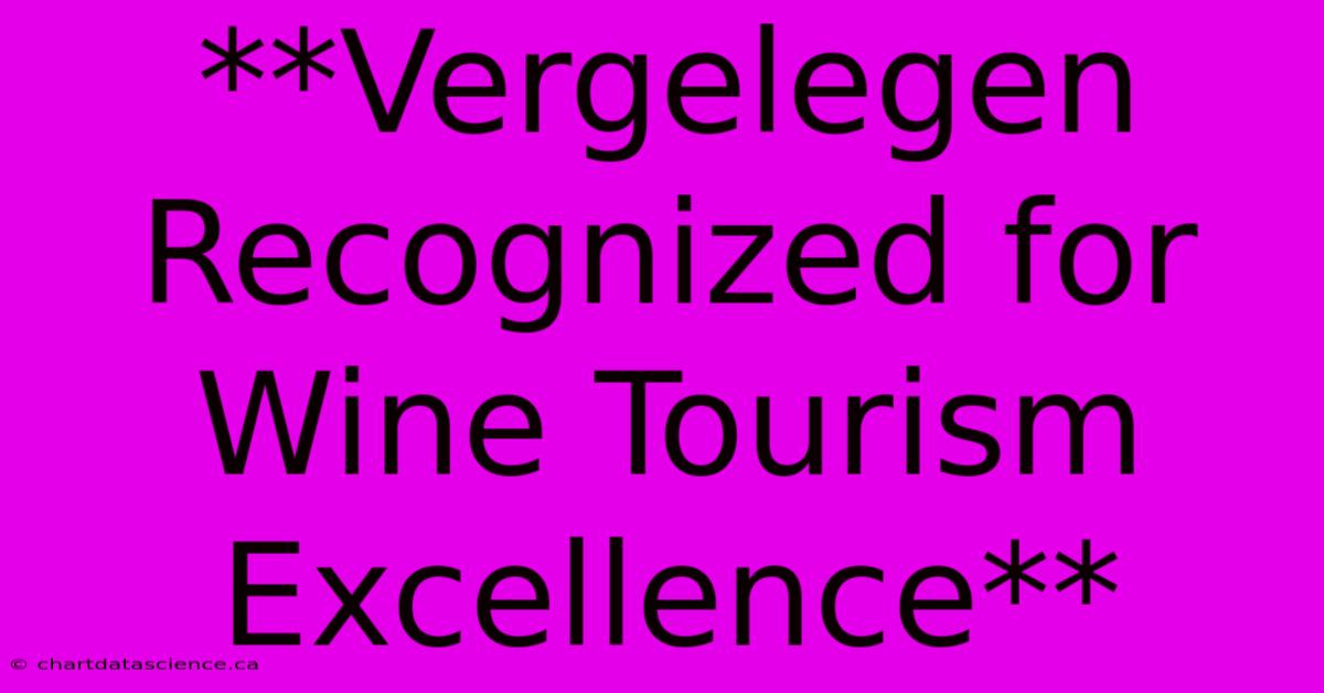 **Vergelegen Recognized For Wine Tourism Excellence**