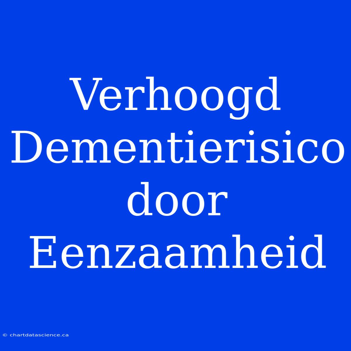 Verhoogd Dementierisico Door Eenzaamheid