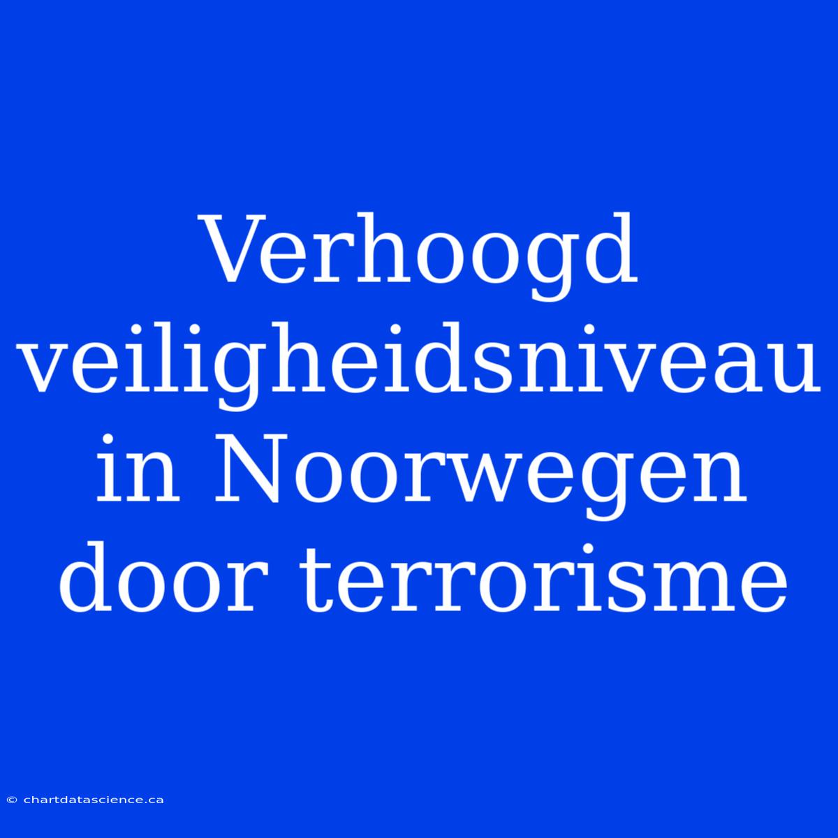 Verhoogd Veiligheidsniveau In Noorwegen Door Terrorisme