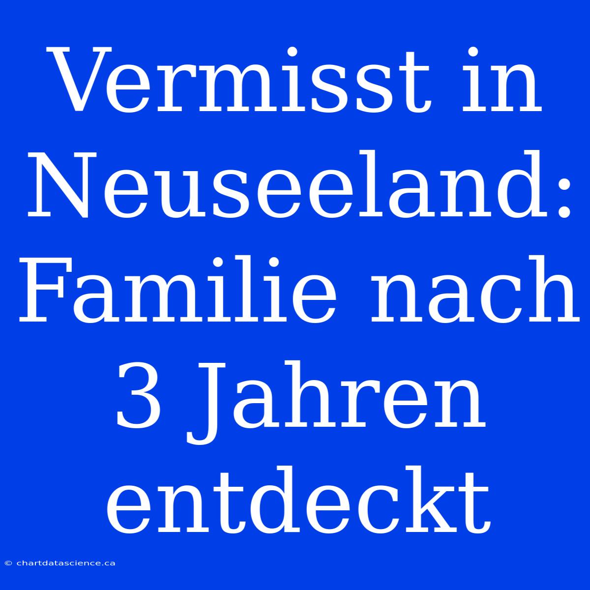 Vermisst In Neuseeland: Familie Nach 3 Jahren Entdeckt