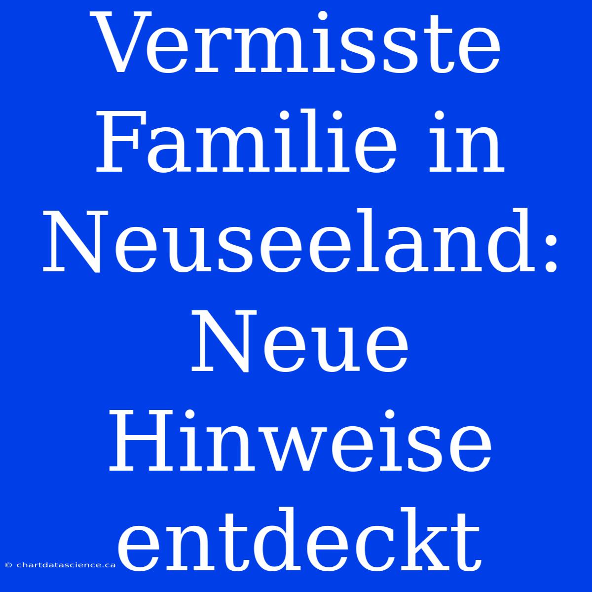 Vermisste Familie In Neuseeland: Neue Hinweise Entdeckt