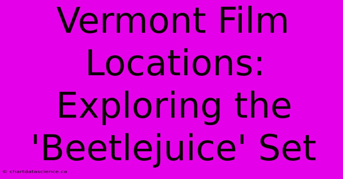 Vermont Film Locations: Exploring The 'Beetlejuice' Set