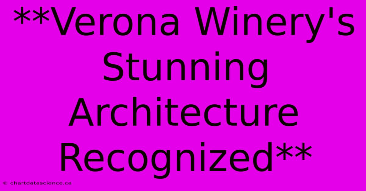 **Verona Winery's Stunning Architecture Recognized** 