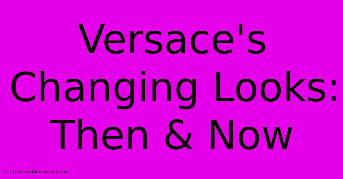 Versace's Changing Looks: Then & Now