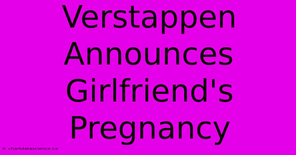 Verstappen Announces Girlfriend's Pregnancy