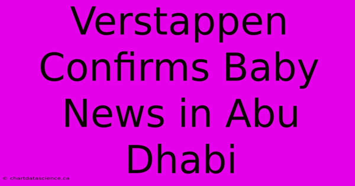 Verstappen Confirms Baby News In Abu Dhabi