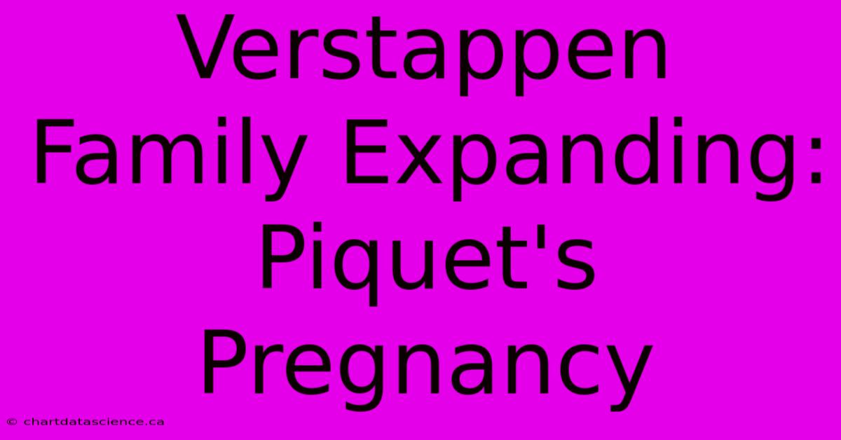 Verstappen Family Expanding: Piquet's Pregnancy