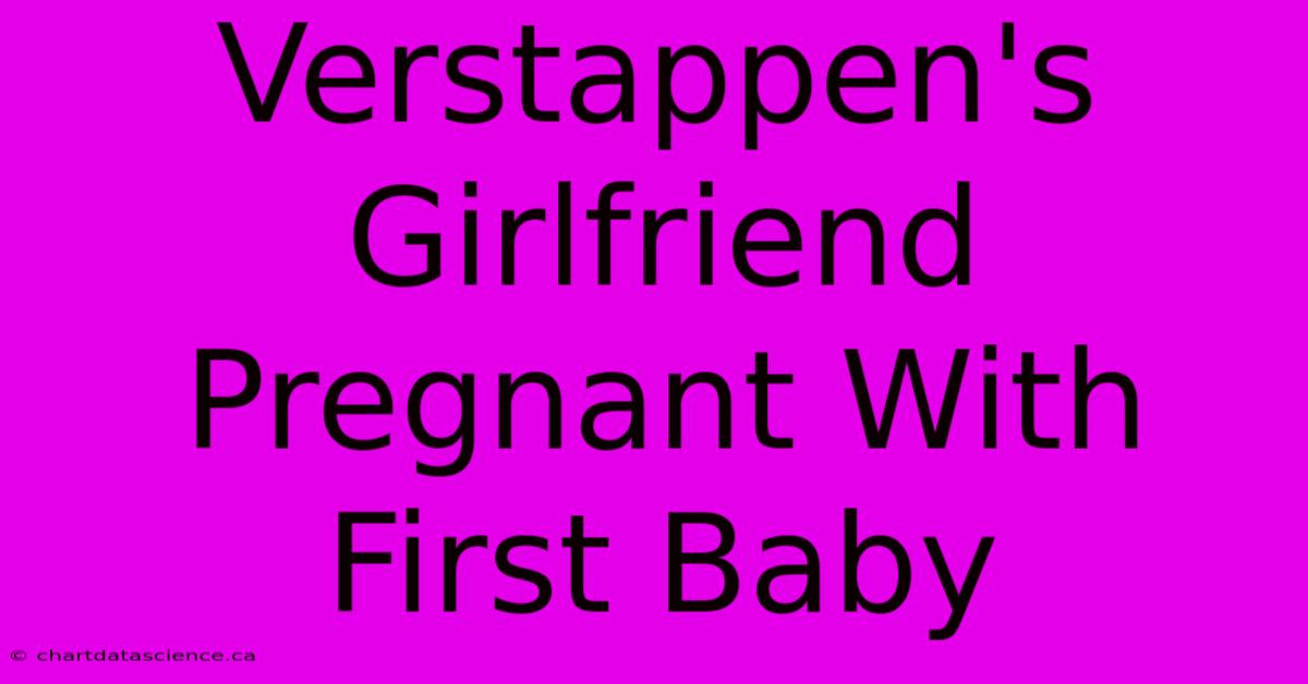 Verstappen's Girlfriend Pregnant With First Baby