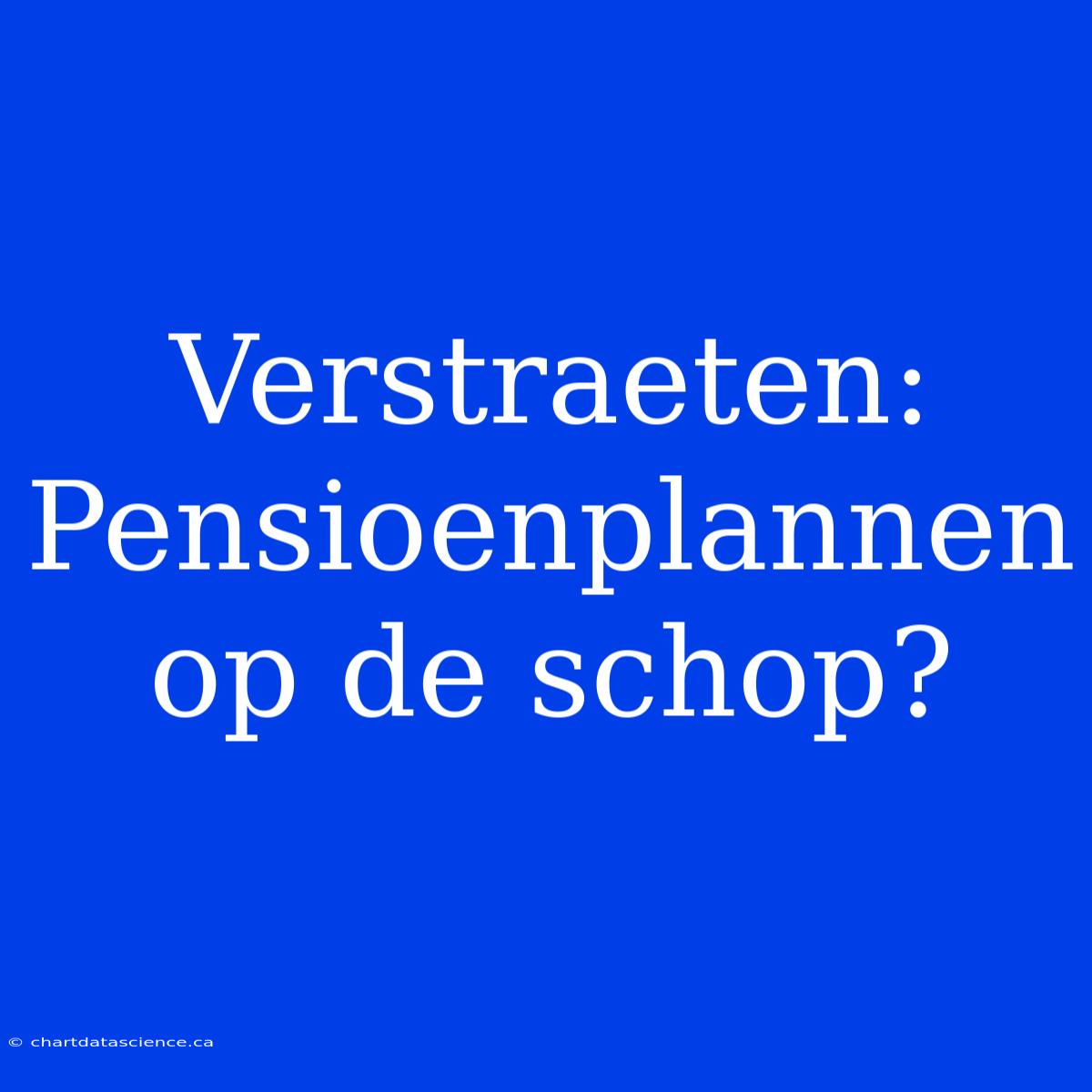 Verstraeten: Pensioenplannen Op De Schop?