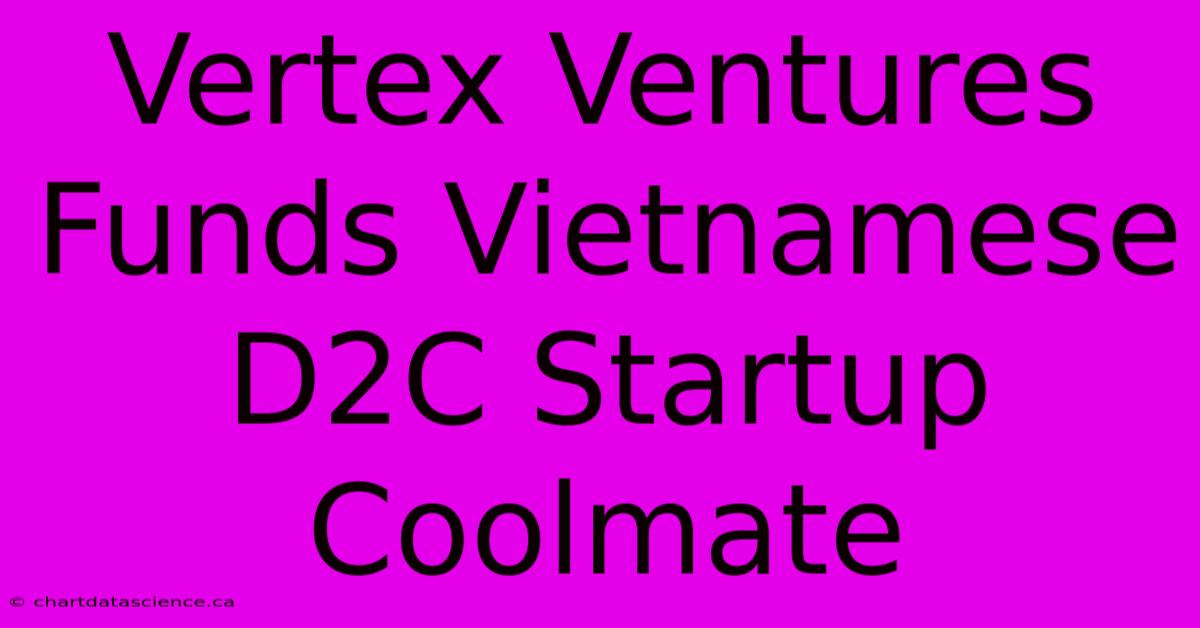 Vertex Ventures Funds Vietnamese D2C Startup Coolmate