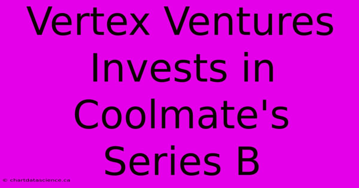 Vertex Ventures Invests In Coolmate's Series B