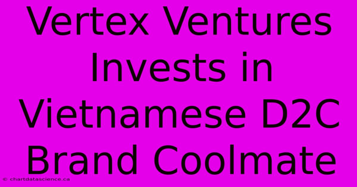 Vertex Ventures Invests In Vietnamese D2C Brand Coolmate