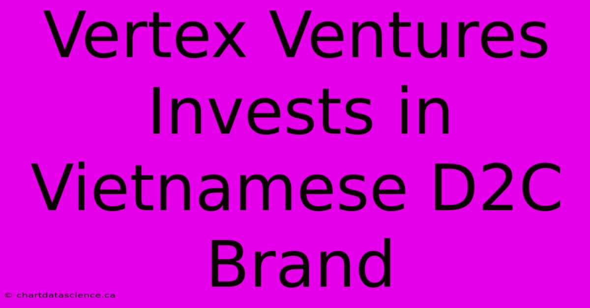 Vertex Ventures Invests In Vietnamese D2C Brand