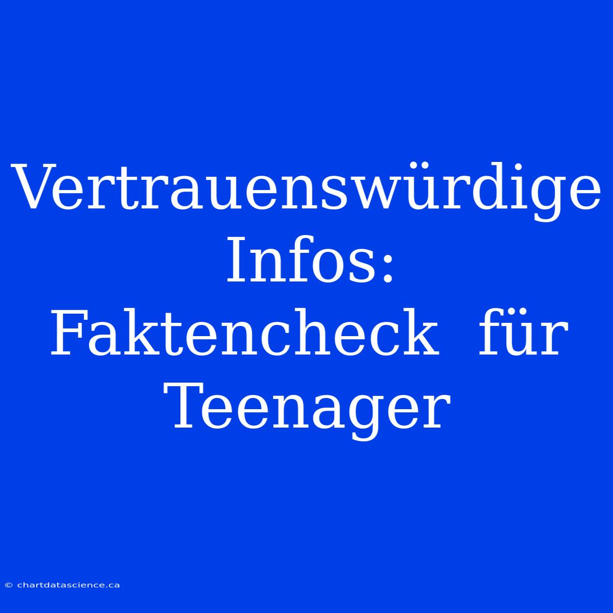 Vertrauenswürdige  Infos:  Faktencheck  Für  Teenager