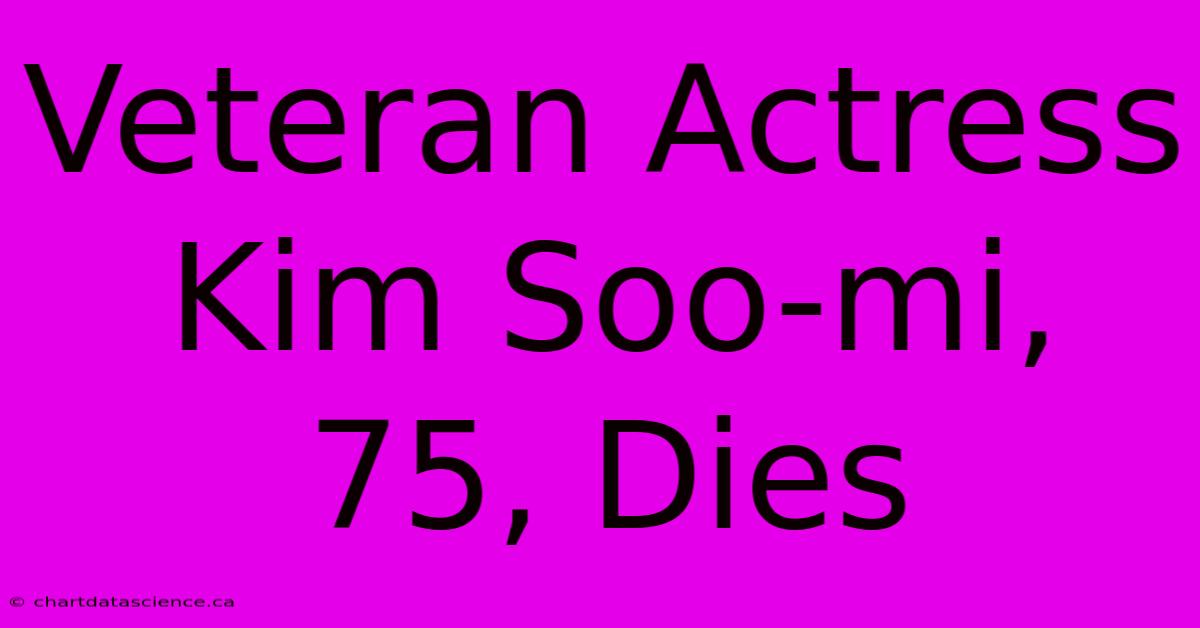 Veteran Actress Kim Soo-mi, 75, Dies