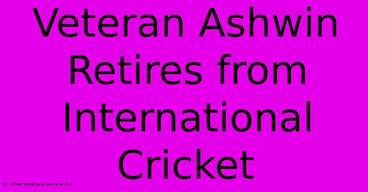 Veteran Ashwin Retires From International Cricket