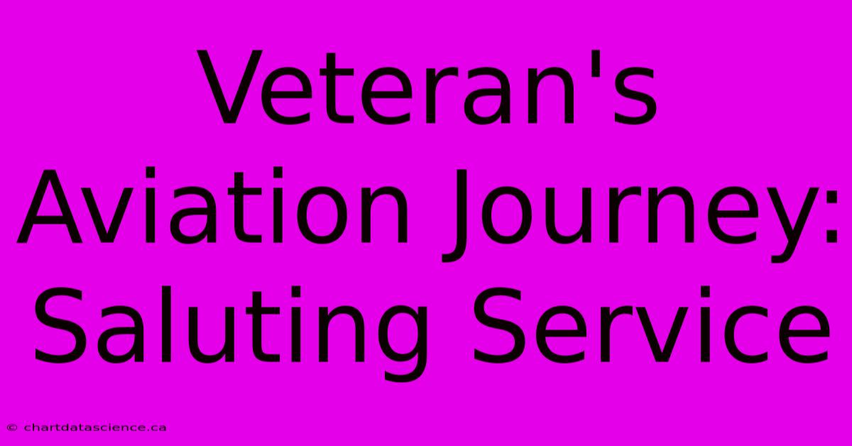 Veteran's Aviation Journey: Saluting Service