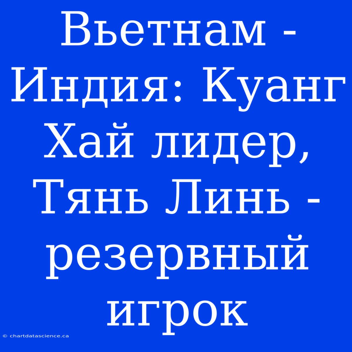 Вьетнам - Индия: Куанг Хай Лидер, Тянь Линь - Резервный Игрок