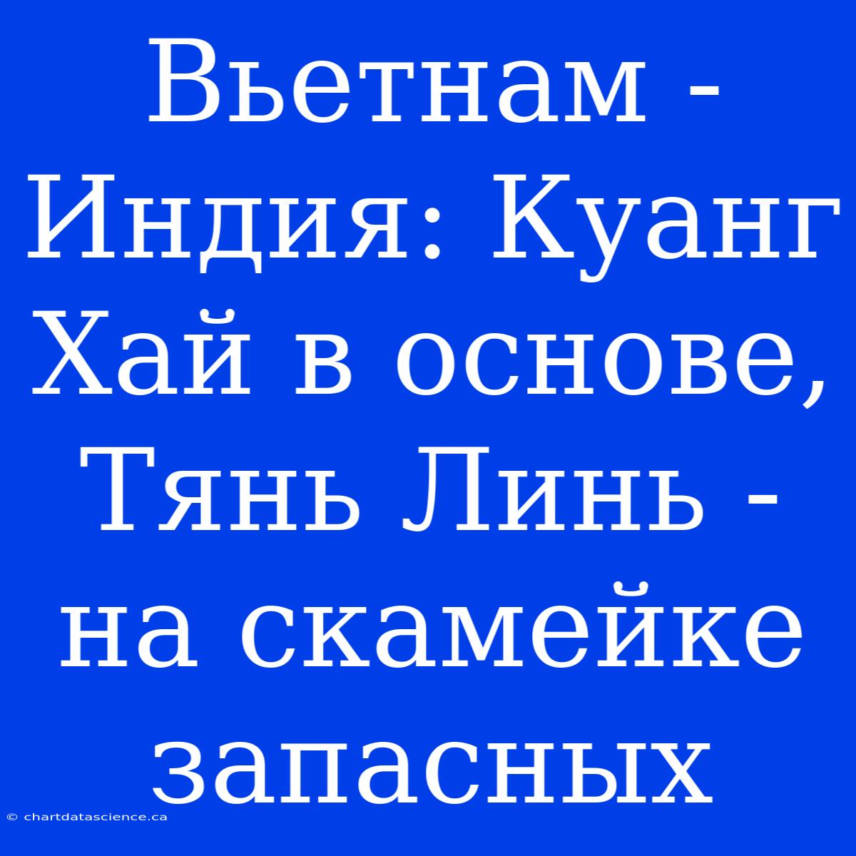 Вьетнам - Индия: Куанг Хай В Основе, Тянь Линь - На Скамейке Запасных