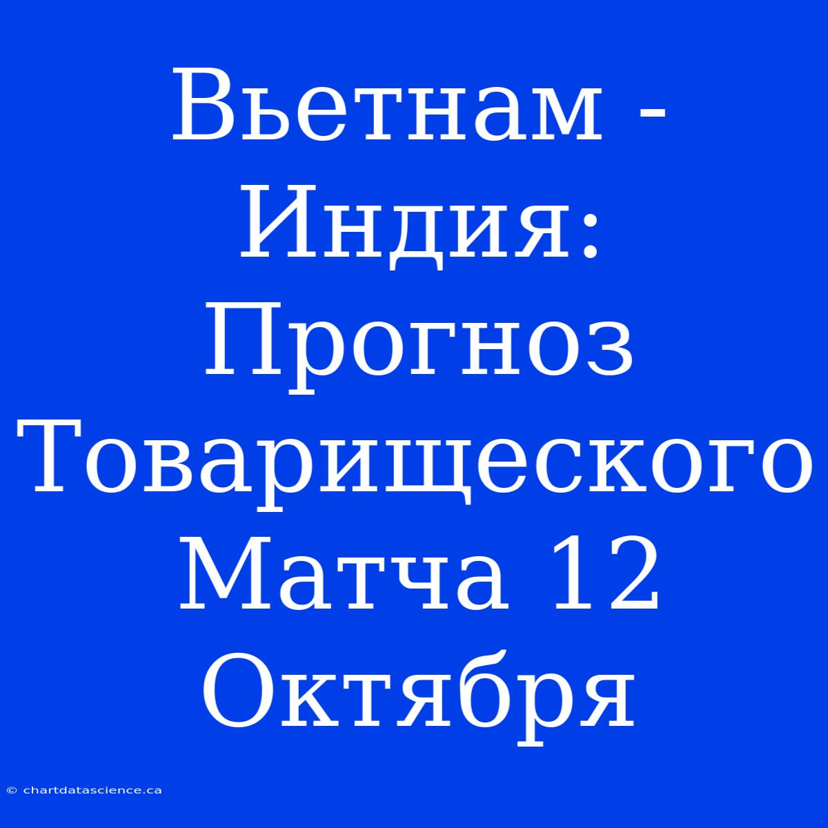 Вьетнам - Индия: Прогноз Товарищеского Матча 12 Октября