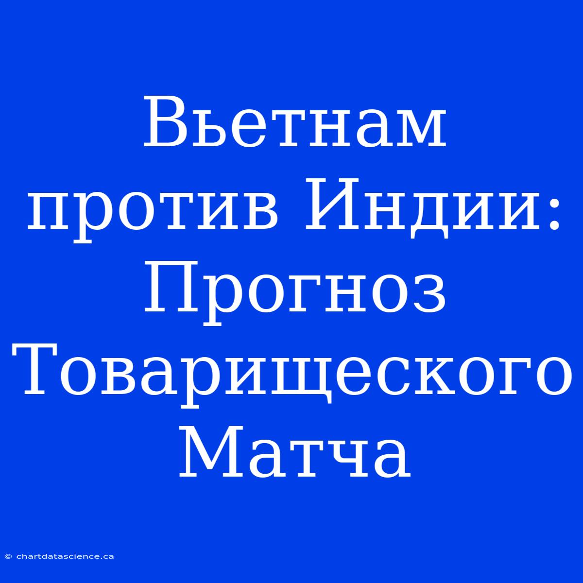 Вьетнам Против Индии: Прогноз Товарищеского Матча