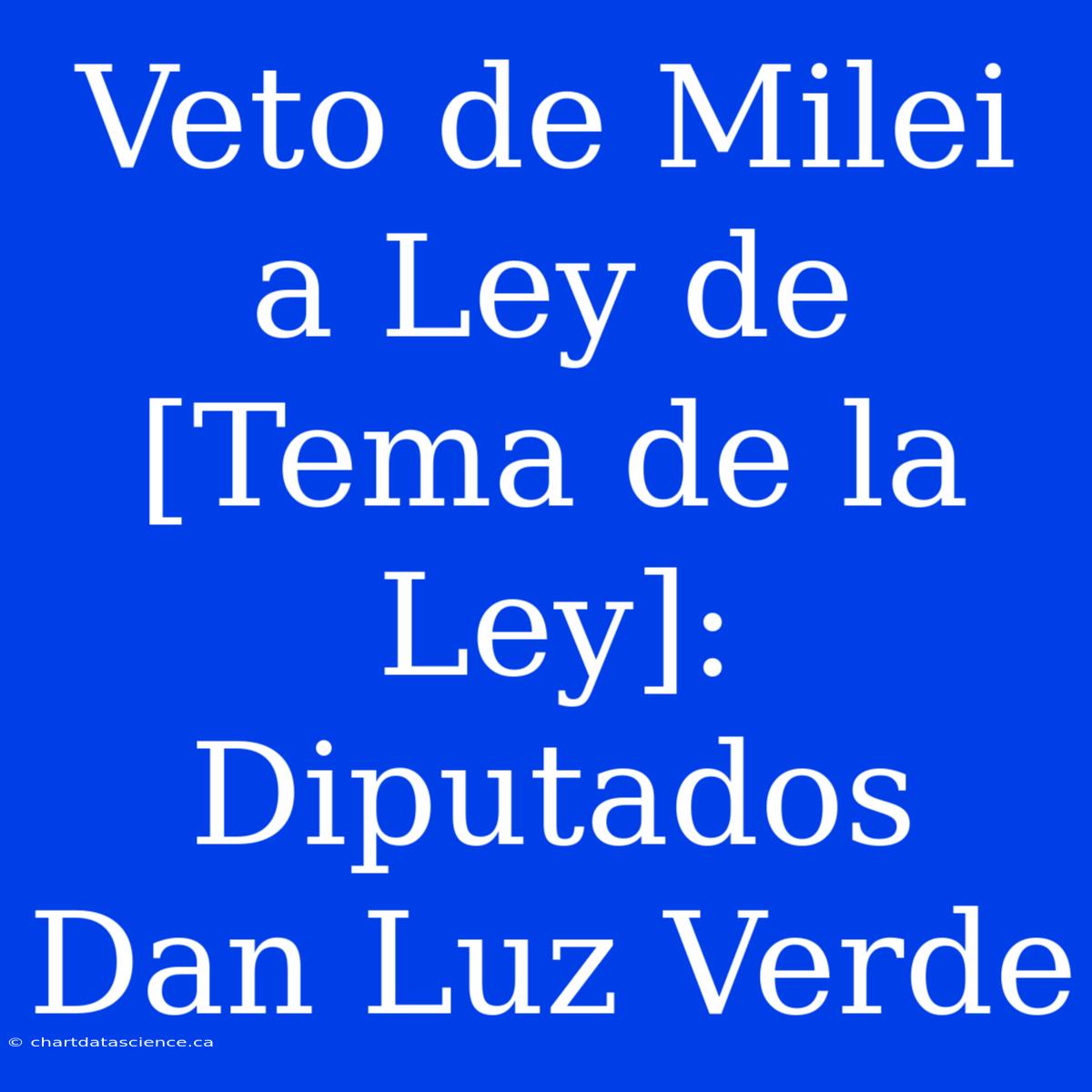 Veto De Milei A Ley De [Tema De La Ley]: Diputados Dan Luz Verde