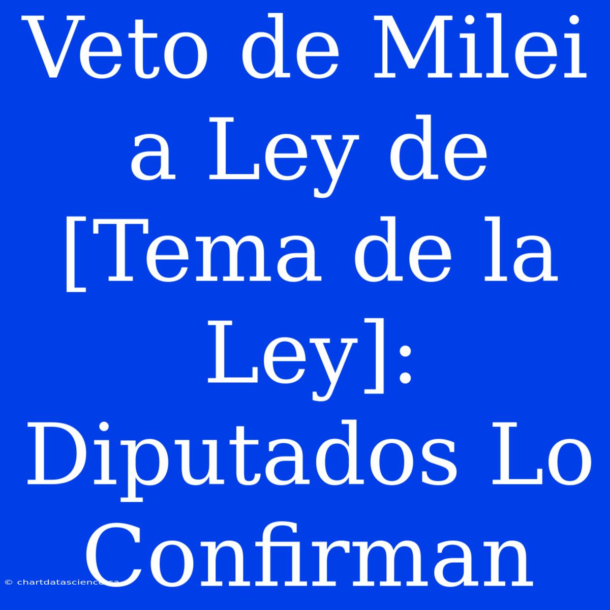 Veto De Milei A Ley De [Tema De La Ley]: Diputados Lo Confirman