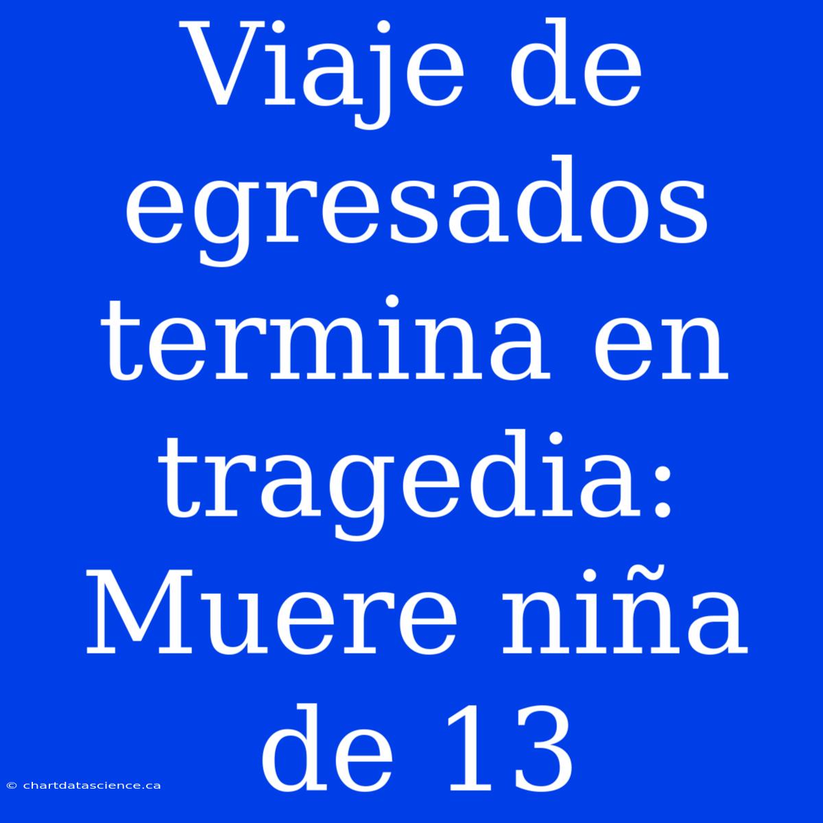 Viaje De Egresados Termina En Tragedia: Muere Niña De 13