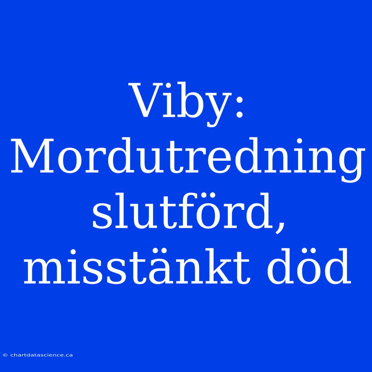 Viby: Mordutredning Slutförd, Misstänkt Död