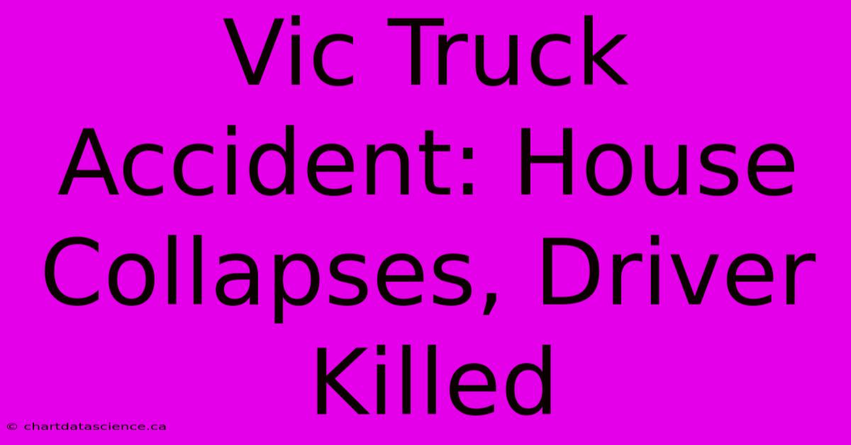 Vic Truck Accident: House Collapses, Driver Killed