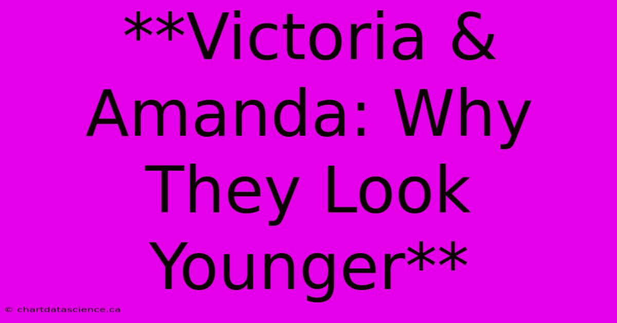 **Victoria & Amanda: Why They Look Younger**