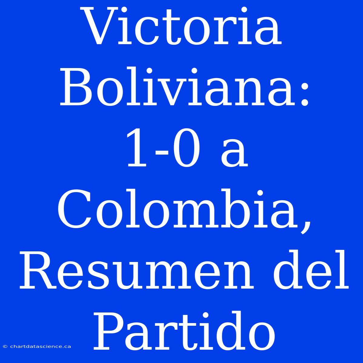 Victoria Boliviana: 1-0 A Colombia, Resumen Del Partido