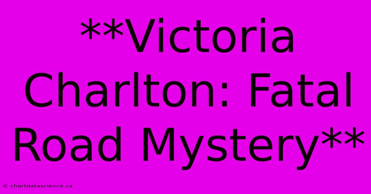 **Victoria Charlton: Fatal Road Mystery**