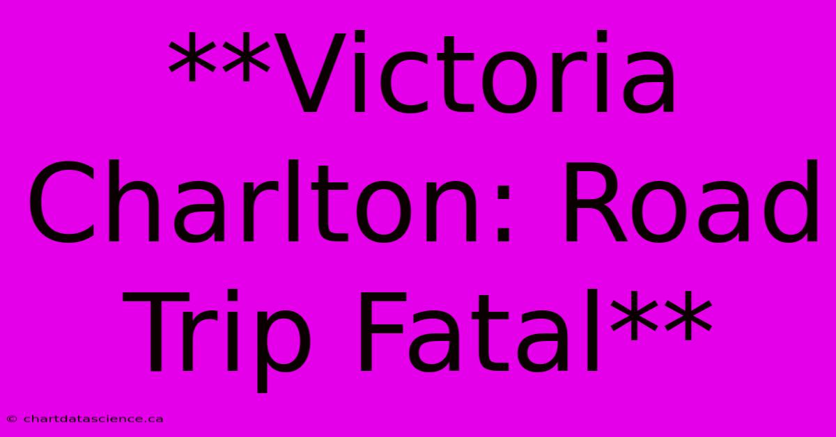 **Victoria Charlton: Road Trip Fatal**