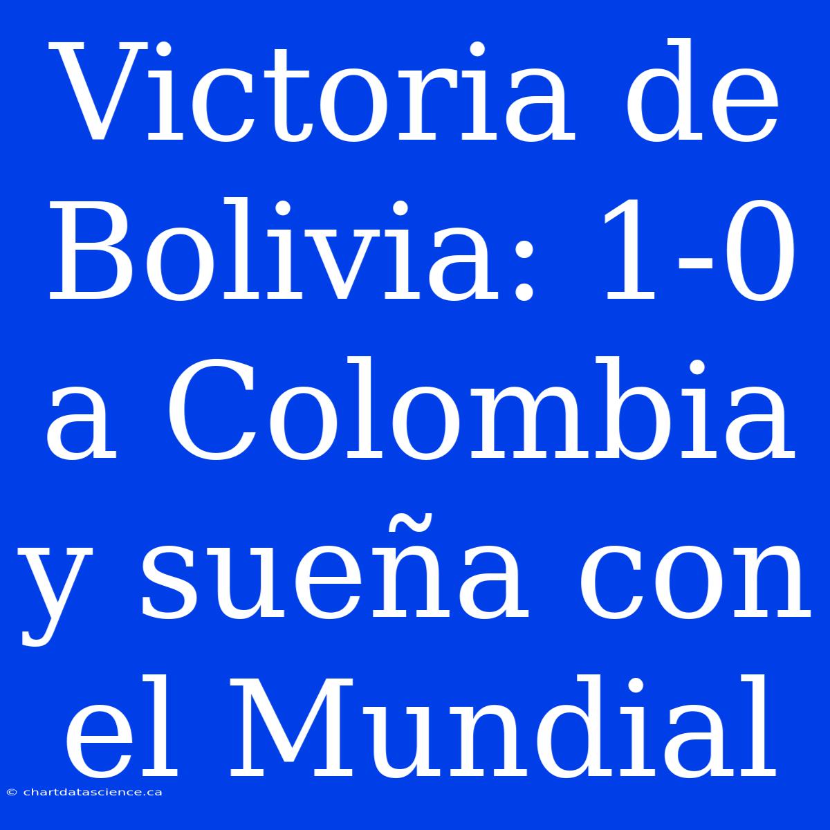 Victoria De Bolivia: 1-0 A Colombia Y Sueña Con El Mundial