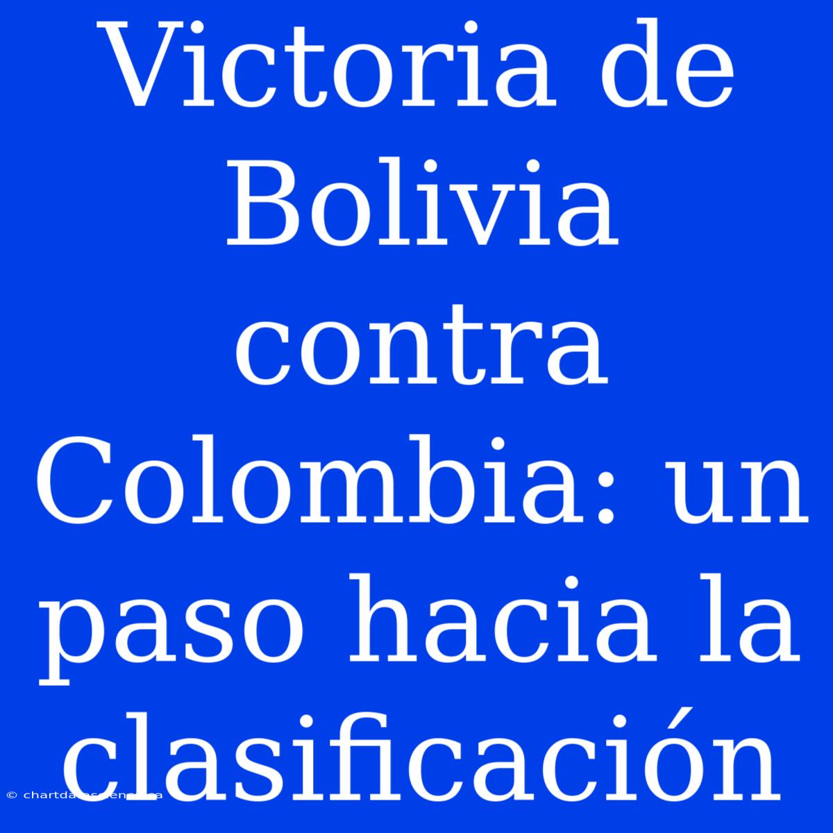 Victoria De Bolivia Contra Colombia: Un Paso Hacia La Clasificación