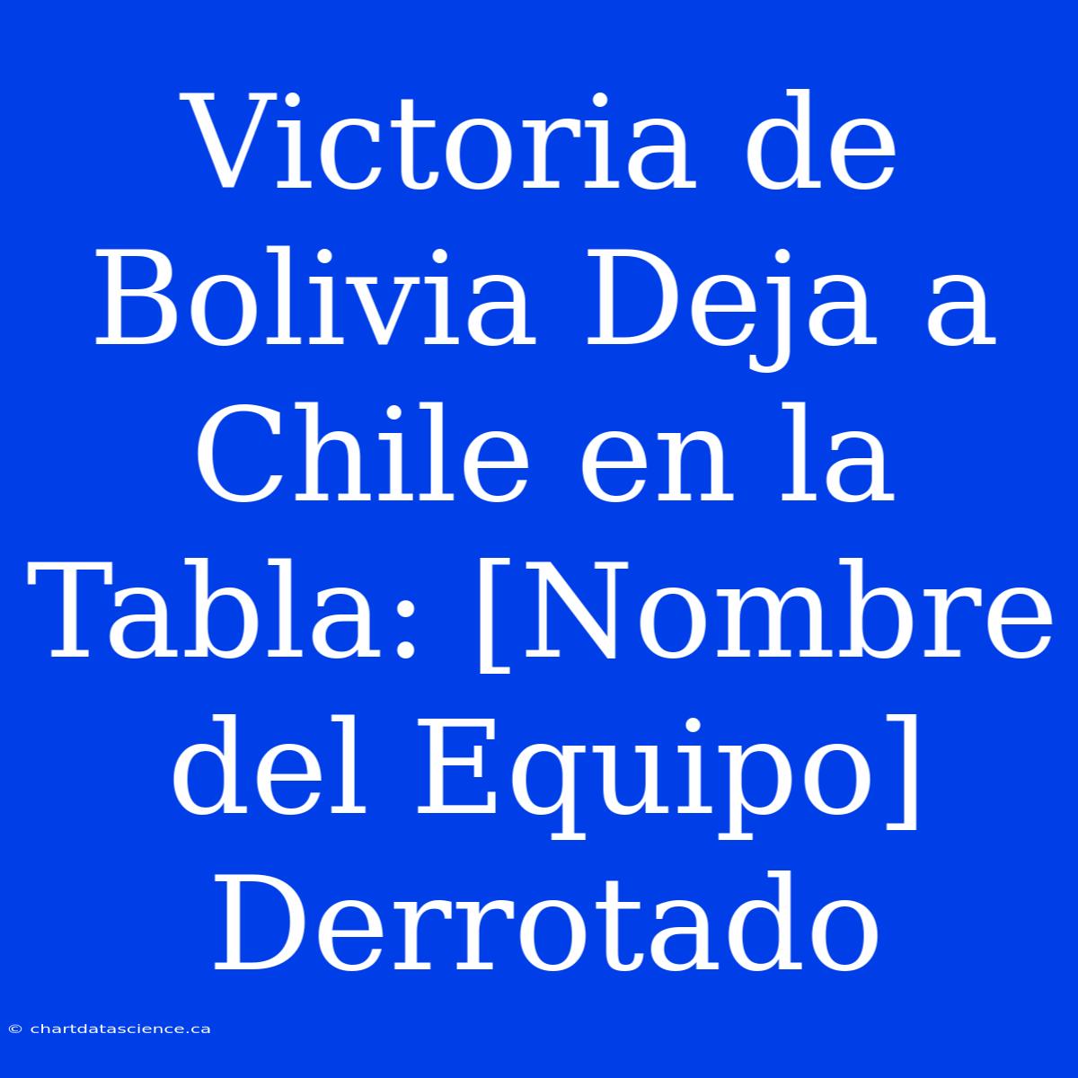 Victoria De Bolivia Deja A Chile En La Tabla: [Nombre Del Equipo] Derrotado